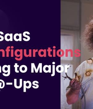 5 SaaS Misconfigurations Leading to Major Fu*%@ Ups