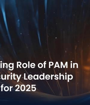 The Evolving Role of PAM in Cybersecurity Leadership Agendas for 2025