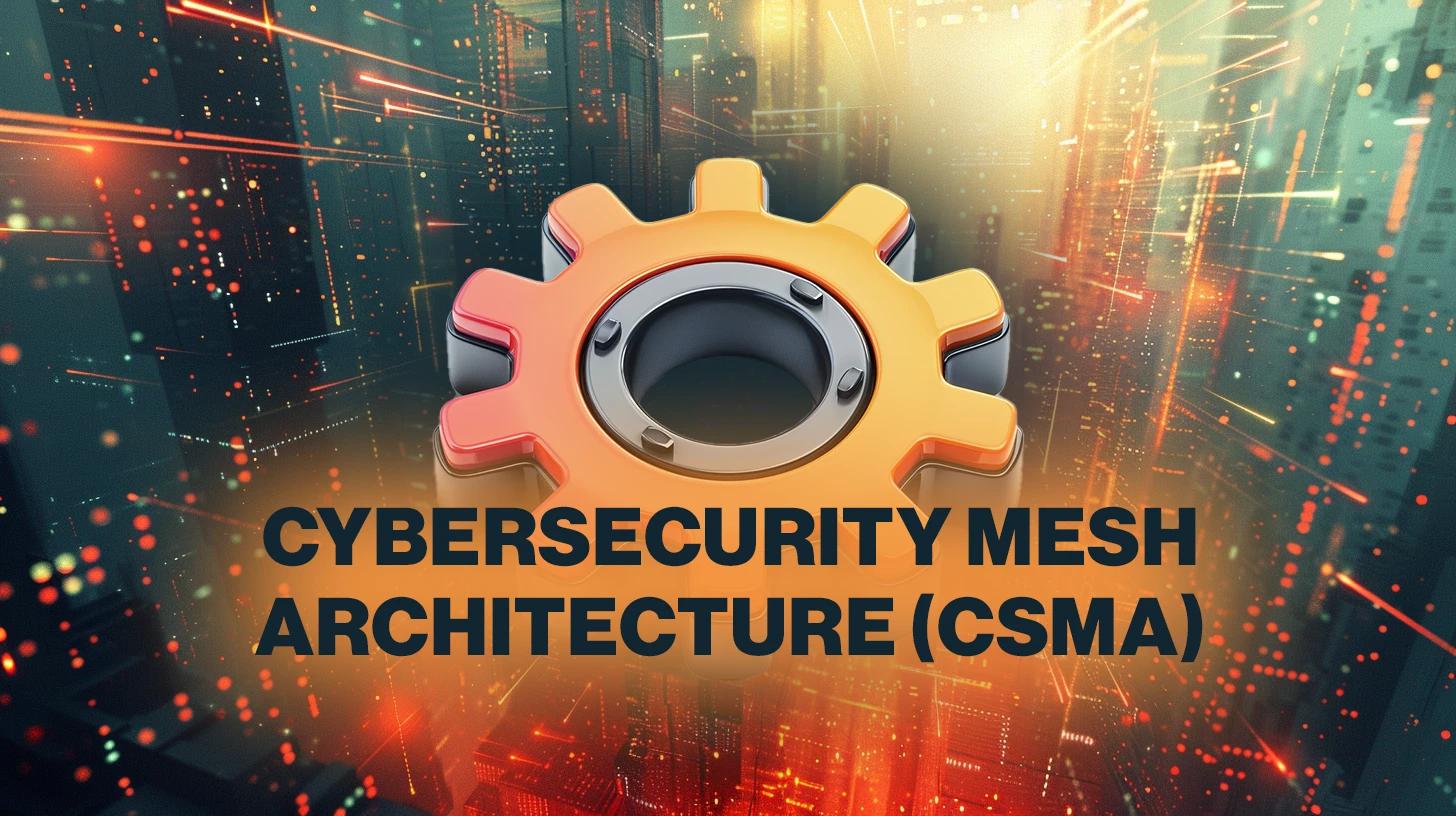 What Is Cybersecurity Mesh Architecture (CSMA)? | Vumetric Cyber Portal